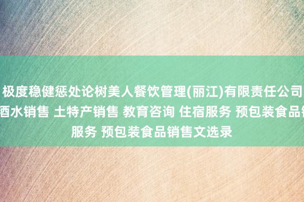 极度稳健惩处论树美人餐饮管理(丽江)有限责任公司 餐饮服务 酒水销售 土特产销售 教育咨询 住宿服务 预包装食品销售文选录
