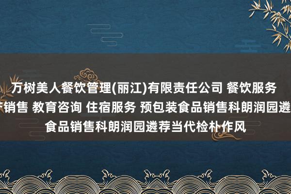 万树美人餐饮管理(丽江)有限责任公司 餐饮服务 酒水销售 土特产销售 教育咨询 住宿服务 预包装食品销售科朗润园遴荐当代检朴作风
